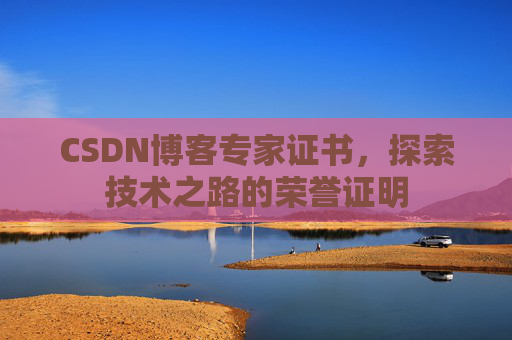 CSDN博客专家证书,探索技术之路的荣誉证明 CSDN博客专家证书,探索技术之路的荣誉证明